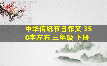 中华传统节日作文 350字左右 三年级 下册